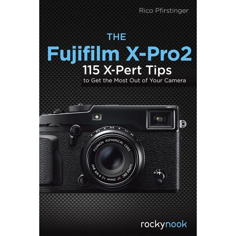 The Fujifilm X-Pro2: 115 X-Pert Tips to Get the Most Out of Your Camera - Guide Book